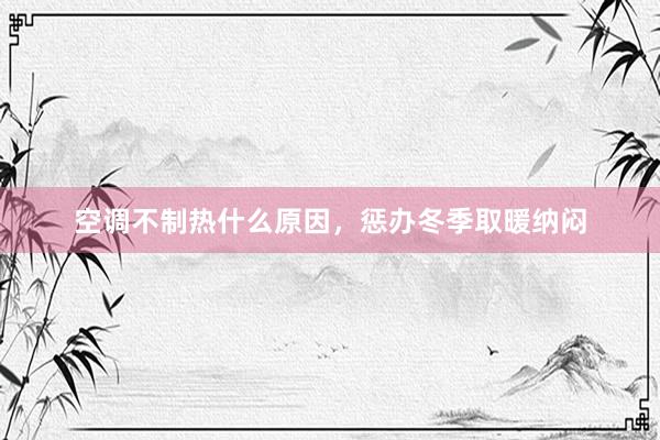 空调不制热什么原因，惩办冬季取暖纳闷